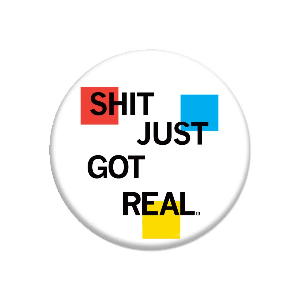 Shit Just Got Real Button 1